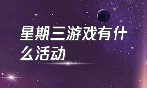 星期三游戏有什么活动