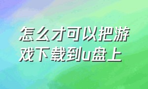 怎么才可以把游戏下载到u盘上