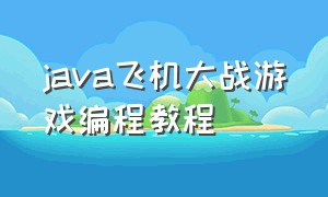 java飞机大战游戏编程教程（java的飞机大战游戏源码下载）