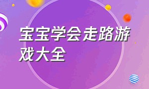 宝宝学会走路游戏大全（训练宝宝站立和行走的游戏）