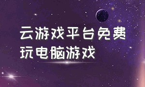 云游戏平台免费玩电脑游戏