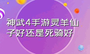 神武4手游灵羊仙子好还是死骑好