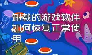 卸载的游戏软件如何恢复正常使用（卸载的游戏在哪里可以恢复）