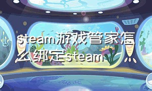 steam游戏管家怎么绑定steam（steam全球账户怎么绑定steam）