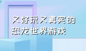 又好玩又真实的恐龙世界游戏