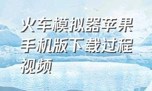 火车模拟器苹果手机版下载过程视频（中国火车模拟器苹果版怎么下载）