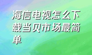 海信电视怎么下载当贝市场最简单