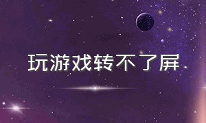 玩游戏转不了屏