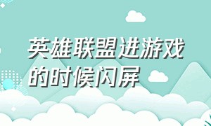 英雄联盟进游戏的时候闪屏（英雄联盟闪屏怎么解决）