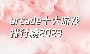 arcade十大游戏排行榜2023