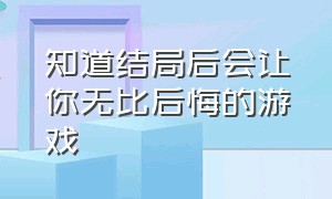 知道结局后会让你无比后悔的游戏（一个知道结局后无比后悔的游戏）