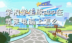 学浪学生版app在苹果电脑上怎么下