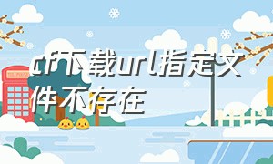 cf下载url指定文件不存在