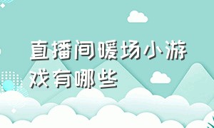 直播间暖场小游戏有哪些