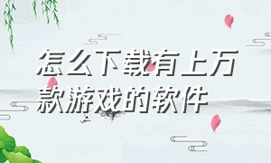 怎么下载有上万款游戏的软件