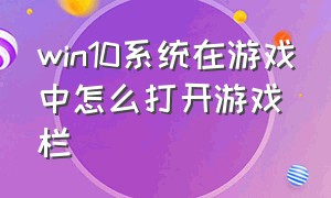 win10系统在游戏中怎么打开游戏栏