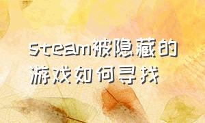 steam被隐藏的游戏如何寻找（steam怎么找到隐藏了的游戏）