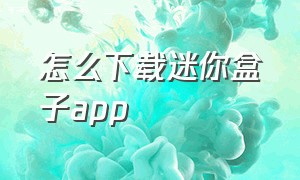 怎么下载迷你盒子app（迷你盒子官方版下载2024）