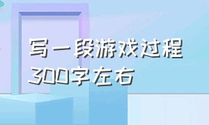 写一段游戏过程300字左右