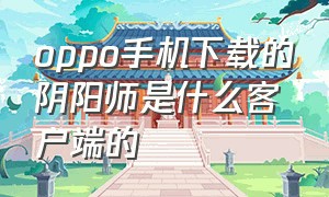 oppo手机下载的阴阳师是什么客户端的