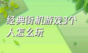 经典街机游戏3个人怎么玩（经典街机游戏说明书）