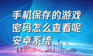 手机保存的游戏密码怎么查看呢安卓系统