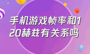 手机游戏帧率和120赫兹有关系吗