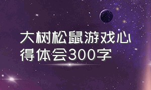 大树松鼠游戏心得体会300字