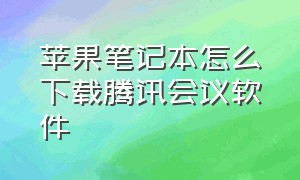 苹果笔记本怎么下载腾讯会议软件