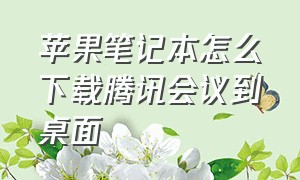 苹果笔记本怎么下载腾讯会议到桌面