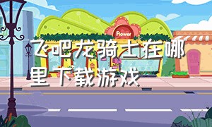 飞吧龙骑士在哪里下载游戏