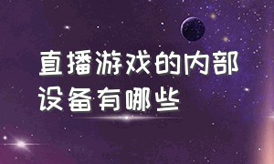 直播游戏的内部设备有哪些（新手游戏直播设备全套推荐哪个）