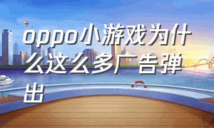 oppo小游戏为什么这么多广告弹出