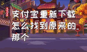 支付宝重新下载怎么找到原来的那个（支付宝下载了文件怎么找不到）