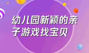 幼儿园新颖的亲子游戏找宝贝