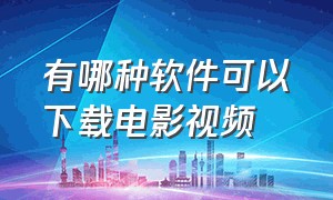 有哪种软件可以下载电影视频（用什么视频软件下载电影免费）