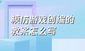 模仿游戏创编的教案怎么写