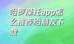 哈罗摩托app怎么推荐给朋友下载