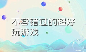 不容错过的超好玩游戏（好玩游戏推荐一玩就是一下午）