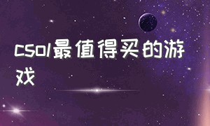 csol最值得买的游戏（csol十大最好玩游戏是什么）