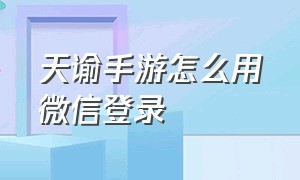 天谕手游怎么用微信登录