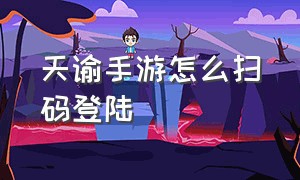 天谕手游怎么扫码登陆（天谕手游官网）