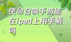 使命召唤手游能在ipad上用手柄吗