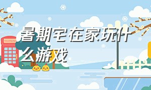 暑期宅在家玩什么游戏（假期宅在家有什么游戏可以做）