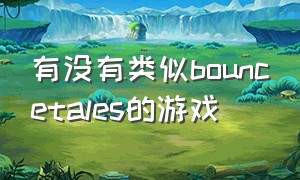 有没有类似bouncetales的游戏