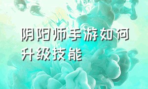 阴阳师手游如何升级技能（阴阳师手游快速升级的方法）