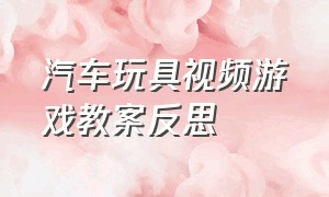 汽车玩具视频游戏教案反思