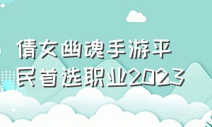 倩女幽魂手游平民首选职业2023（倩女幽魂手游2024平民角色）