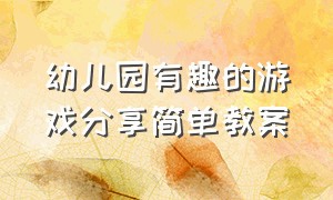 幼儿园有趣的游戏分享简单教案（幼儿园趣味游戏100个教案）