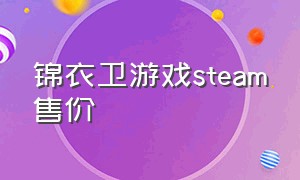 锦衣卫游戏steam售价